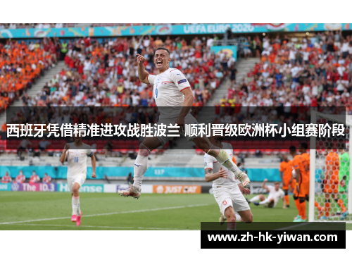 西班牙凭借精准进攻战胜波兰 顺利晋级欧洲杯小组赛阶段