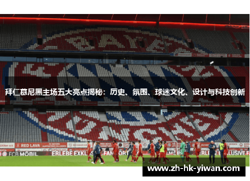 拜仁慕尼黑主场五大亮点揭秘：历史、氛围、球迷文化、设计与科技创新