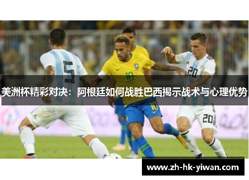 美洲杯精彩对决：阿根廷如何战胜巴西揭示战术与心理优势