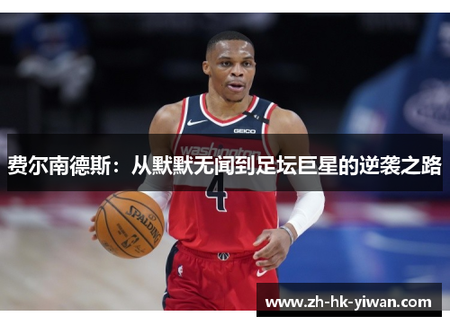 费尔南德斯：从默默无闻到足坛巨星的逆袭之路