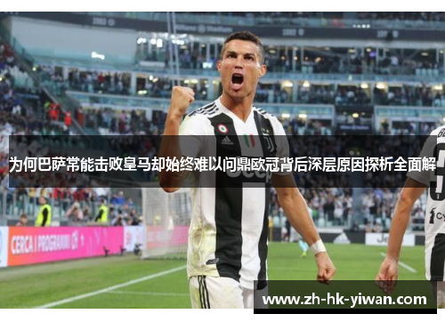 为何巴萨常能击败皇马却始终难以问鼎欧冠背后深层原因探析全面解