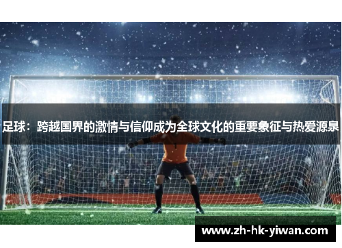 足球：跨越国界的激情与信仰成为全球文化的重要象征与热爱源泉