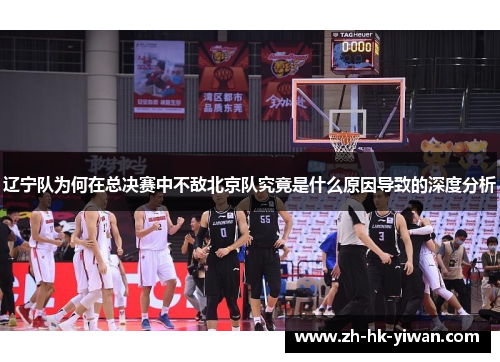 辽宁队为何在总决赛中不敌北京队究竟是什么原因导致的深度分析