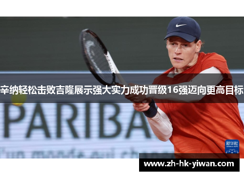 辛纳轻松击败吉隆展示强大实力成功晋级16强迈向更高目标