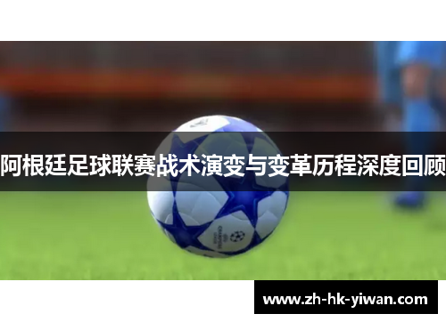 阿根廷足球联赛战术演变与变革历程深度回顾