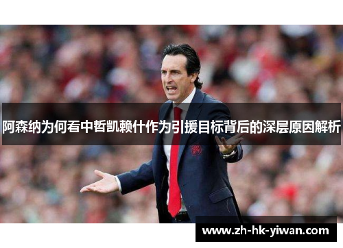 阿森纳为何看中哲凯赖什作为引援目标背后的深层原因解析