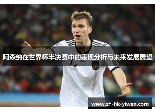 阿森纳在世界杯半决赛中的表现分析与未来发展展望