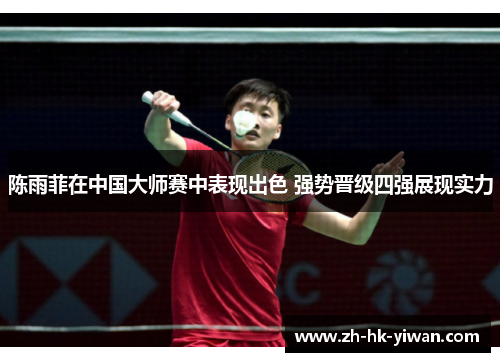 陈雨菲在中国大师赛中表现出色 强势晋级四强展现实力