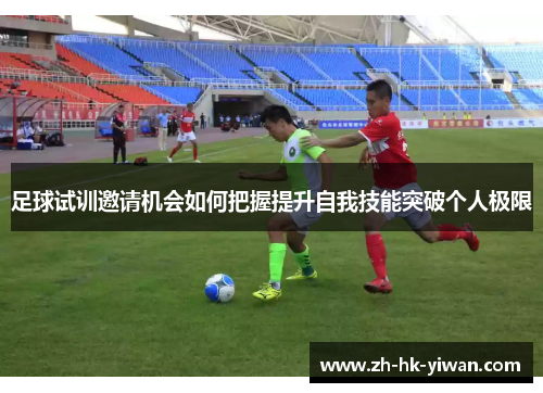 足球试训邀请机会如何把握提升自我技能突破个人极限