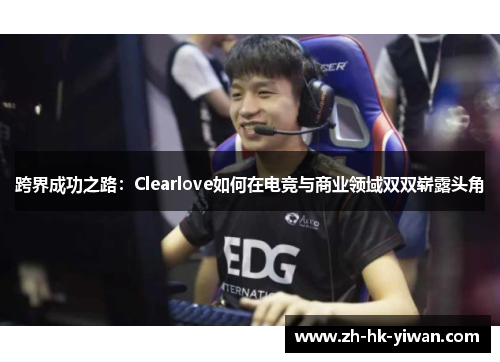 跨界成功之路：Clearlove如何在电竞与商业领域双双崭露头角