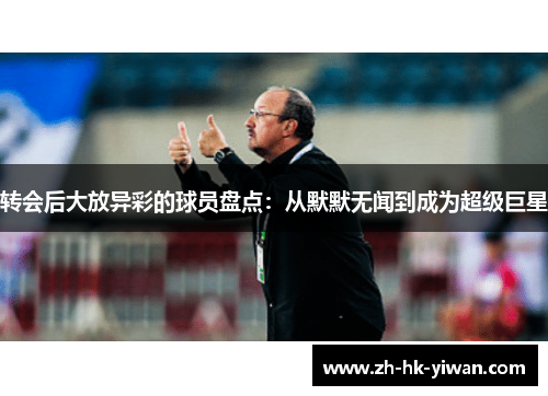 转会后大放异彩的球员盘点：从默默无闻到成为超级巨星