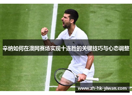 辛纳如何在澳网赛场实现十连胜的关键技巧与心态调整