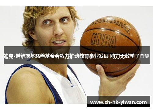 迪克·诺维茨基慈善基金会致力推动教育事业发展 助力无数学子圆梦