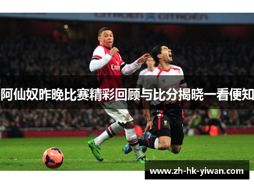 阿仙奴昨晚比赛精彩回顾与比分揭晓一看便知