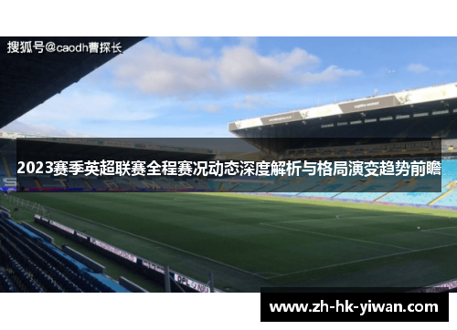 2023赛季英超联赛全程赛况动态深度解析与格局演变趋势前瞻