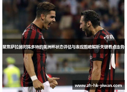 聚焦萨拉赫对阵多特的美洲杯状态评估与表现前瞻解析关键看点走势