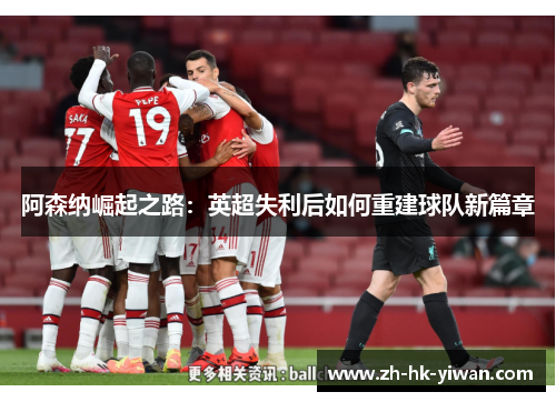 阿森纳崛起之路：英超失利后如何重建球队新篇章