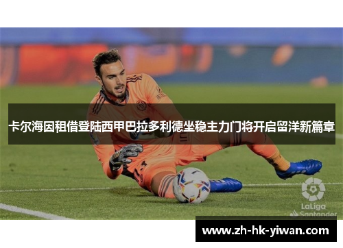 卡尔海因租借登陆西甲巴拉多利德坐稳主力门将开启留洋新篇章