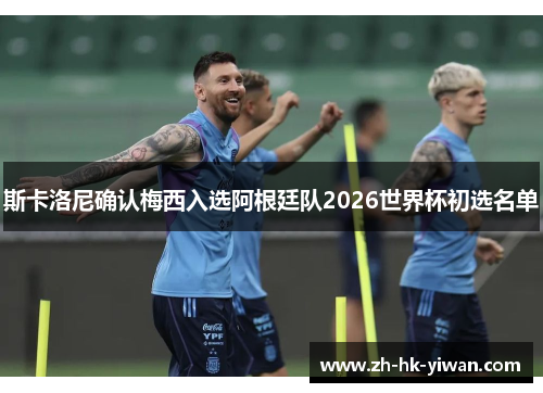 斯卡洛尼确认梅西入选阿根廷队2026世界杯初选名单