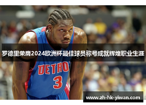 罗德里荣膺2024欧洲杯最佳球员称号成就辉煌职业生涯