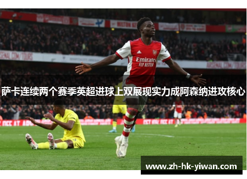 萨卡连续两个赛季英超进球上双展现实力成阿森纳进攻核心