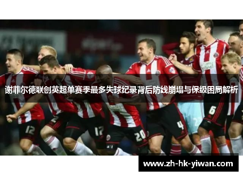 谢菲尔德联创英超单赛季最多失球纪录背后防线崩塌与保级困局解析