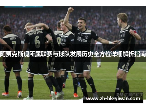 阿贾克斯现所属联赛与球队发展历史全方位详细解析指南