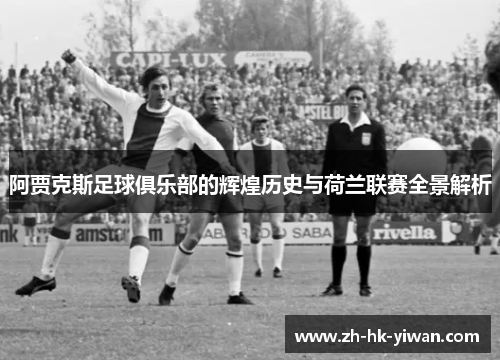 阿贾克斯足球俱乐部的辉煌历史与荷兰联赛全景解析